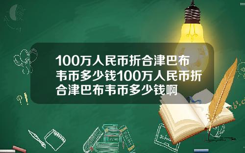 100万人民币折合津巴布韦币多少钱100万人民币折合津巴布韦币多少钱啊