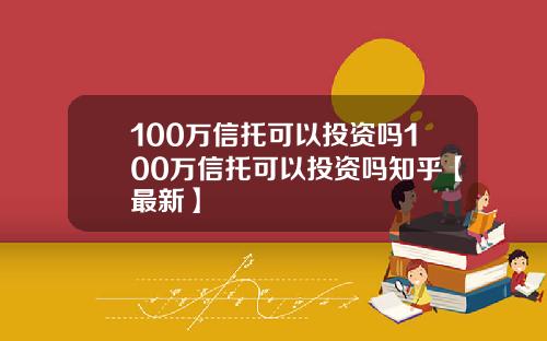 100万信托可以投资吗100万信托可以投资吗知乎【最新】