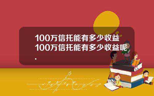 100万信托能有多少收益100万信托能有多少收益呢.