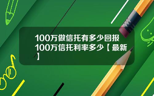 100万做信托有多少回报100万信托利率多少【最新】