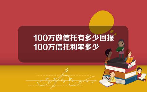 100万做信托有多少回报100万信托利率多少