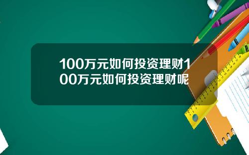 100万元如何投资理财100万元如何投资理财呢