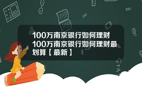 100万南京银行如何理财100万南京银行如何理财最划算【最新】