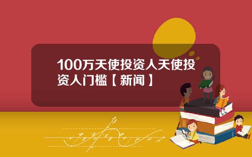 100万天使投资人天使投资人门槛【新闻】