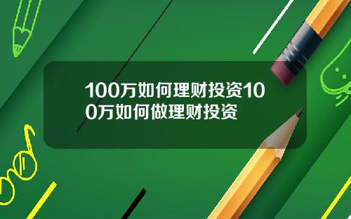 100万如何理财投资100万如何做理财投资