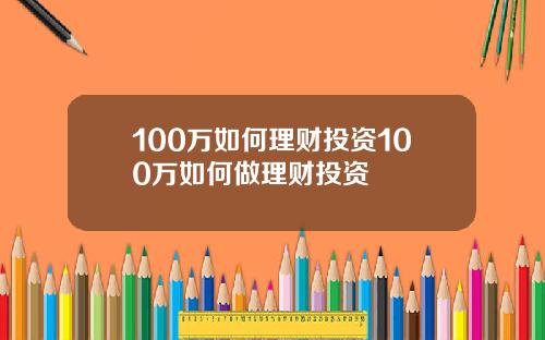 100万如何理财投资100万如何做理财投资