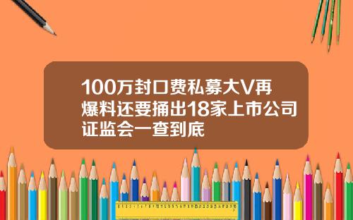100万封口费私募大V再爆料还要捅出18家上市公司证监会一查到底