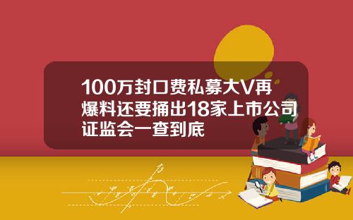 100万封口费私募大V再爆料还要捅出18家上市公司证监会一查到底