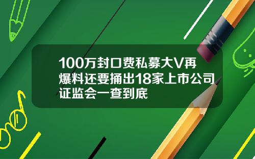 100万封口费私募大V再爆料还要捅出18家上市公司证监会一查到底