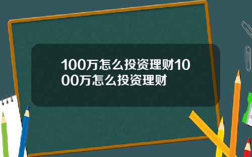 100万怎么投资理财1000万怎么投资理财