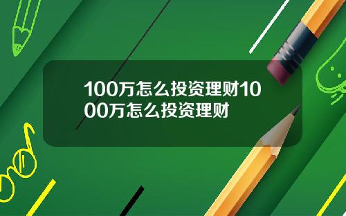 100万怎么投资理财1000万怎么投资理财