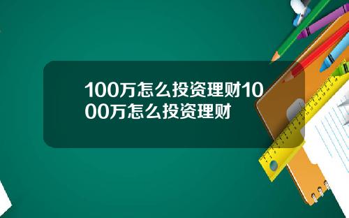 100万怎么投资理财1000万怎么投资理财