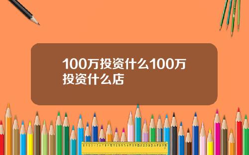 100万投资什么100万投资什么店