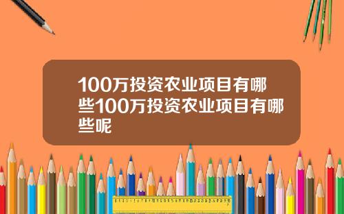 100万投资农业项目有哪些100万投资农业项目有哪些呢