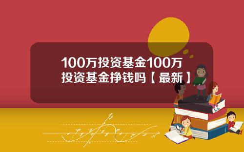 100万投资基金100万投资基金挣钱吗【最新】