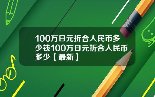 100万日元折合人民币多少钱100万日元折合人民币多少【最新】