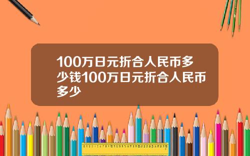 100万日元折合人民币多少钱100万日元折合人民币多少