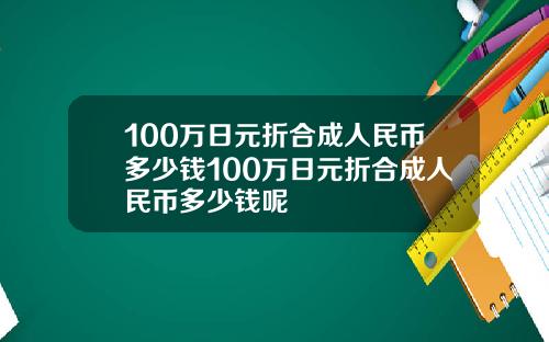 100万日元折合成人民币多少钱100万日元折合成人民币多少钱呢