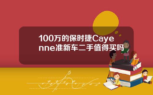 100万的保时捷Cayenne准新车二手值得买吗