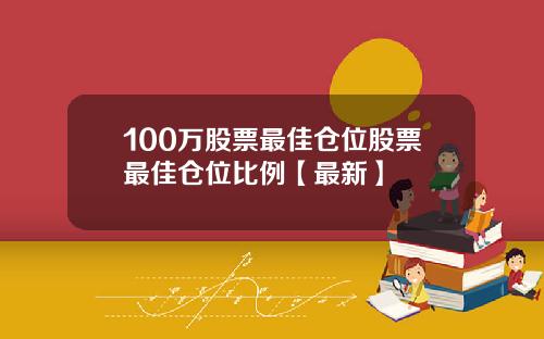 100万股票最佳仓位股票最佳仓位比例【最新】