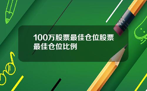100万股票最佳仓位股票最佳仓位比例