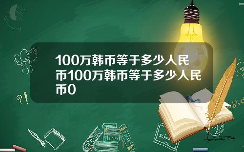 100万韩币等于多少人民币100万韩币等于多少人民币0