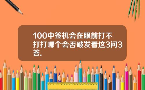 100中签机会在眼前打不打打哪个会否破发看这3问3答.