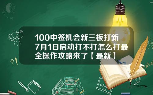 100中签机会新三板打新7月1日启动打不打怎么打最全操作攻略来了【最新】
