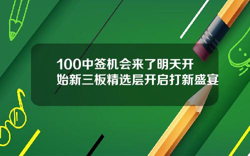 100中签机会来了明天开始新三板精选层开启打新盛宴