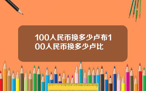 100人民币换多少卢布100人民币换多少卢比