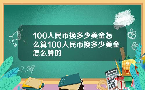 100人民币换多少美金怎么算100人民币换多少美金怎么算的