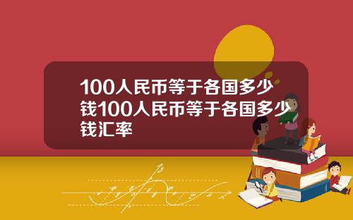 100人民币等于各国多少钱100人民币等于各国多少钱汇率