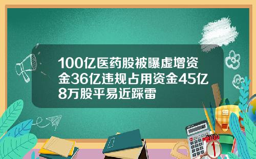 100亿医药股被曝虚增资金36亿违规占用资金45亿8万股平易近踩雷