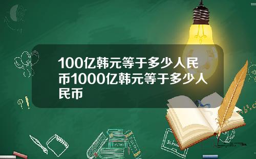 100亿韩元等于多少人民币1000亿韩元等于多少人民币