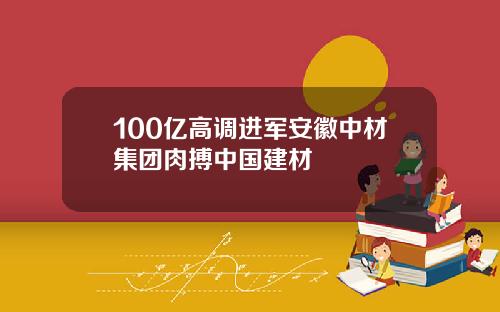 100亿高调进军安徽中材集团肉搏中国建材