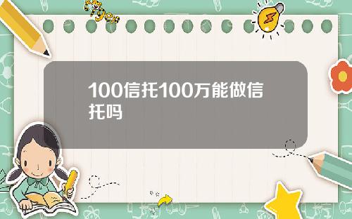 100信托100万能做信托吗