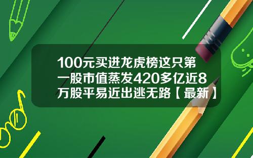 100元买进龙虎榜这只第一股市值蒸发420多亿近8万股平易近出逃无路【最新】