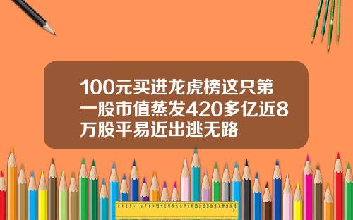 100元买进龙虎榜这只第一股市值蒸发420多亿近8万股平易近出逃无路