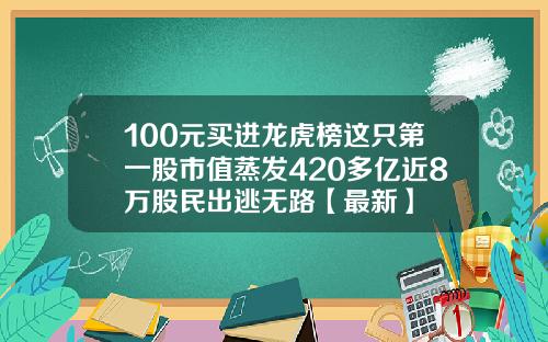 100元买进龙虎榜这只第一股市值蒸发420多亿近8万股民出逃无路【最新】