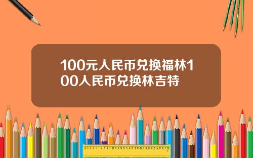 100元人民币兑换福林100人民币兑换林吉特