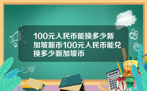 100元人民币能换多少新加坡新币100元人民币能兑换多少新加坡币
