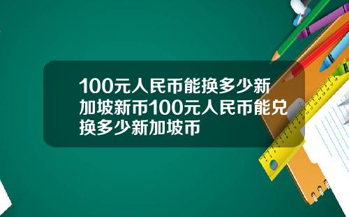 100元人民币能换多少新加坡新币100元人民币能兑换多少新加坡币