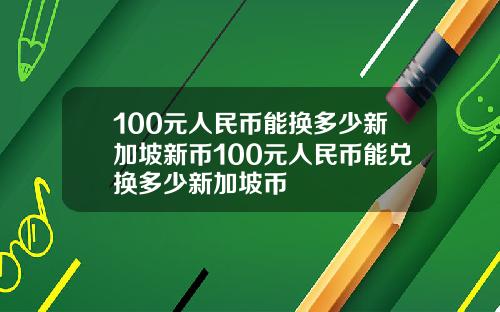 100元人民币能换多少新加坡新币100元人民币能兑换多少新加坡币