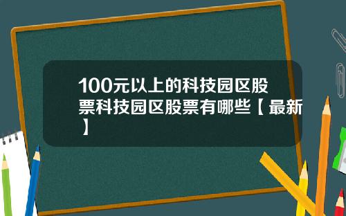 100元以上的科技园区股票科技园区股票有哪些【最新】