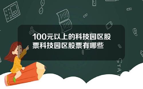 100元以上的科技园区股票科技园区股票有哪些