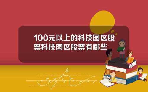 100元以上的科技园区股票科技园区股票有哪些