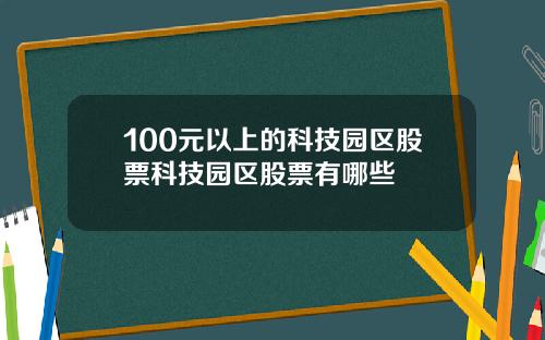 100元以上的科技园区股票科技园区股票有哪些