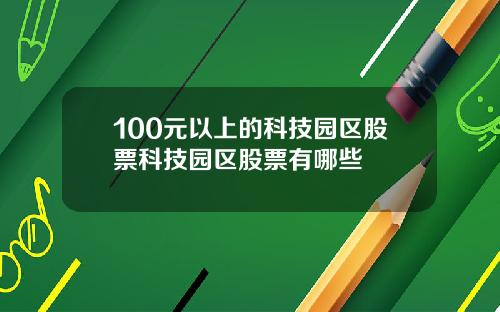 100元以上的科技园区股票科技园区股票有哪些