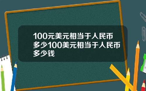 100元美元相当于人民币多少100美元相当于人民币多少钱