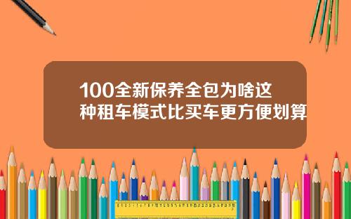 100全新保养全包为啥这种租车模式比买车更方便划算